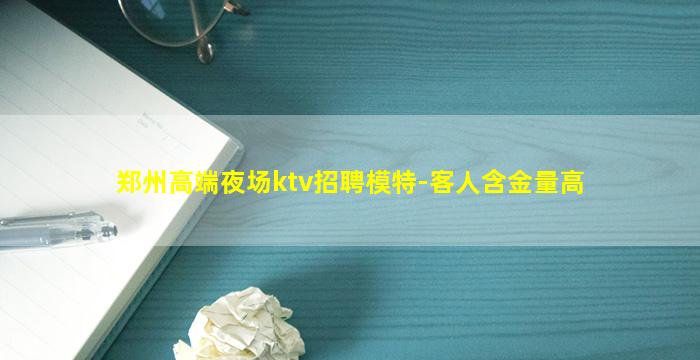 郑州高端夜场ktv招聘模特-客人含金量高